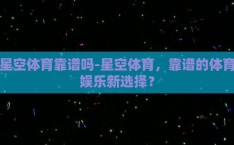 星空体育靠谱吗-星空体育，靠谱的体育娱乐新选择？