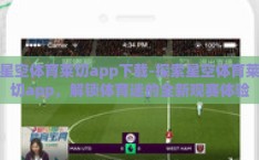 星空体育莱切app下载-探索星空体育莱切app，解锁体育迷的全新观赛体验