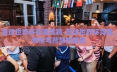 足球世界杯在哪竞猜-足球世界杯竞猜，激情与智慧的碰撞
