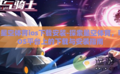 星空体育ios下载安装-探索星空体育，iOS平台上的下载与安装指南