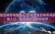星空体育电脑端入口-探索星空体育电脑端入口，解锁数字体育新视界