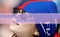 竞猜世界杯足球群-竞猜世界杯，足球迷的狂欢与智慧碰撞