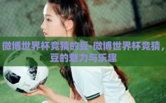微博世界杯竞猜的豆-微博世界杯竞猜，豆的魅力与乐趣