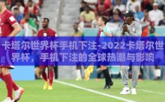 卡塔尔世界杯手机下注-2022卡塔尔世界杯，手机下注的全球热潮与影响
