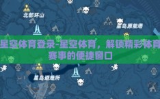 星空体育登录-星空体育，解锁精彩体育赛事的便捷窗口