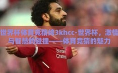 世界杯体育竞猜绔3khcc-世界杯，激情与智慧的碰撞——体育竞猜的魅力