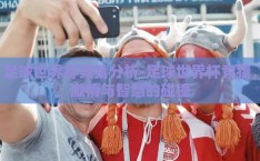 足球世界杯竞猜分析-足球世界杯竞猜，激情与智慧的碰撞