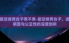 星空体育台子黑不黑-星空体育台子，透明度与公正性的深度剖析