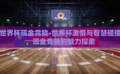 世界杯现金竞猜-世界杯激情与智慧碰撞，现金竞猜的魅力探索