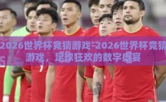 2026世界杯竞猜游戏-2026世界杯竞猜游戏，足球狂欢的数字盛宴