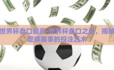 世界杯盘口最高-世界杯盘口之巅，揭秘足球赛事的投注艺术
