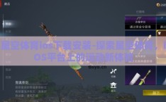 星空体育ios下载安装-探索星空体育，iOS平台上的运动新体验