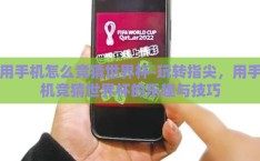用手机怎么竞猜世界杯-玩转指尖，用手机竞猜世界杯的乐趣与技巧