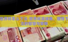 世界杯怎么下注-世界杯足球赛，理性下注的智慧与策略