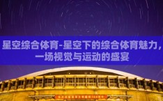 星空综合体育-星空下的综合体育魅力，一场视觉与运动的盛宴