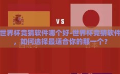 世界杯竞猜软件哪个好-世界杯竞猜软件，如何选择最适合你的那一个？