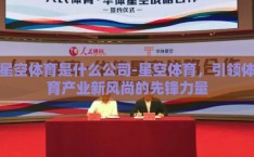 星空体育是什么公司-星空体育，引领体育产业新风尚的先锋力量