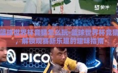 篮球世界杯竞猜怎么玩-篮球世界杯竞猜，解锁观赛新乐趣的趣味指南