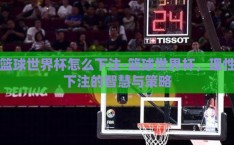篮球世界杯怎么下注-篮球世界杯，理性下注的智慧与策略