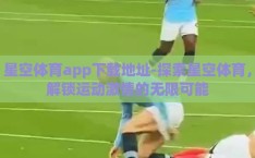 星空体育app下载地址-探索星空体育，解锁运动激情的无限可能