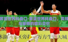 男篮世界杯盘口-男篮世界杯盘口，竞技与策略的精彩交织
