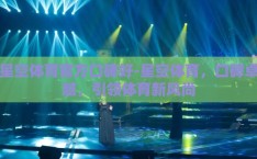 星空体育官方口碑好-星空体育，口碑卓越，引领体育新风尚