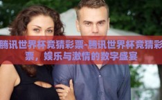 腾讯世界杯竞猜彩票-腾讯世界杯竞猜彩票，娱乐与激情的数字盛宴
