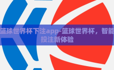 篮球世界杯下注app-篮球世界杯，智能投注新体验