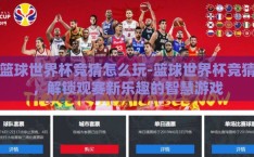 篮球世界杯竞猜怎么玩-篮球世界杯竞猜，解锁观赛新乐趣的智慧游戏