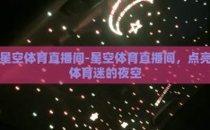 星空体育直播间-星空体育直播间，点亮体育迷的夜空