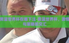 男篮世界杯在哪下注-男篮世界杯，激情与策略的交汇