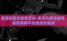 星空和星空体育区别-星空与星空体育，探索两种不同维度的浩瀚