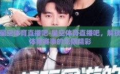 星空体育直播吧-星空体育直播吧，解锁体育赛事的无限精彩