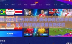 腾讯体育世界杯竞猜-腾讯体育世界杯竞猜，全民参与的足球盛宴新体验