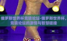 俄罗斯世界杯竞猜论坛-俄罗斯世界杯，竞猜论坛的激情与智慧碰撞