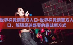 世界杯竞猜官方入口-世界杯竞猜官方入口，解锁足球盛宴的趣味新方式