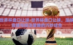 世界杯盘口让球-世界杯盘口让球，足球竞技与投注策略的巧妙结合