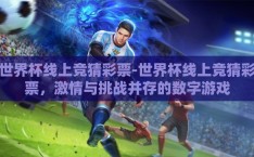 世界杯线上竞猜彩票-世界杯线上竞猜彩票，激情与挑战并存的数字游戏