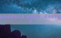 星空体育黑不黑-星空体育，光与影的交织