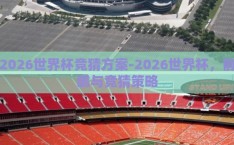 2026世界杯竞猜方案-2026世界杯，前瞻与竞猜策略