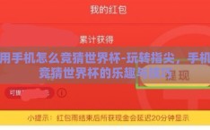 用手机怎么竞猜世界杯-玩转指尖，手机竞猜世界杯的乐趣与技巧