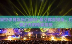 星空体育娱乐口碑好-星空体育娱乐，口碑之光的璀璨绽放