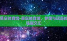 星空体育馆-星空体育馆，梦想与现实的璀璨交汇