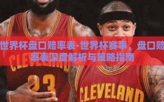 世界杯盘口赔率表-世界杯赛事，盘口赔率表深度解析与策略指南