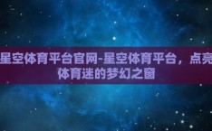 星空体育平台官网-星空体育平台，点亮体育迷的梦幻之窗