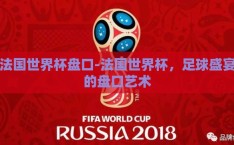 法国世界杯盘口-法国世界杯，足球盛宴的盘口艺术