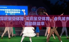 深圳星空体育-深圳星空体育，点亮城市运动新篇章