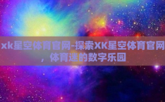 xk星空体育官网-探索XK星空体育官网，体育迷的数字乐园