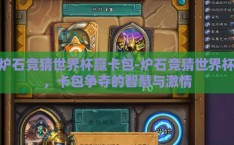 炉石竞猜世界杯赢卡包-炉石竞猜世界杯，卡包争夺的智慧与激情