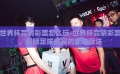 世界杯竞猜彩票怎么玩-世界杯竞猜彩票，解锁足球盛宴的趣味玩法